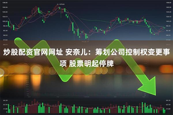 炒股配资官网网址 安奈儿：筹划公司控制权变更事项 股票明起停牌