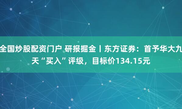 全国炒股配资门户 研报掘金丨东方证券：首予华大九天“买入”评级，目标价134.15元