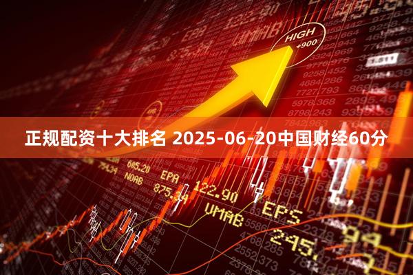 正规配资十大排名 2025-06-20中国财经60分