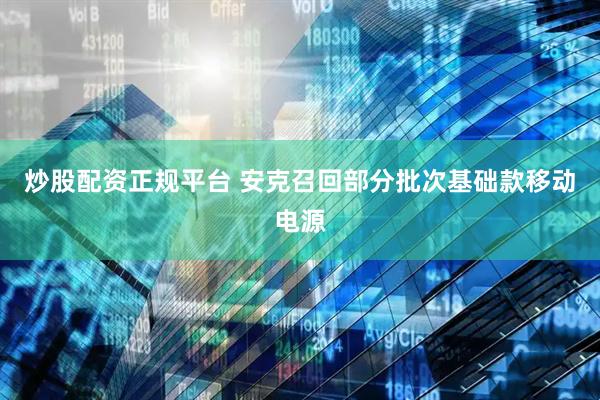 炒股配资正规平台 安克召回部分批次基础款移动电源