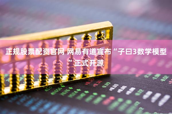正规股票配资官网 网易有道宣布“子曰3数学模型”正式开源