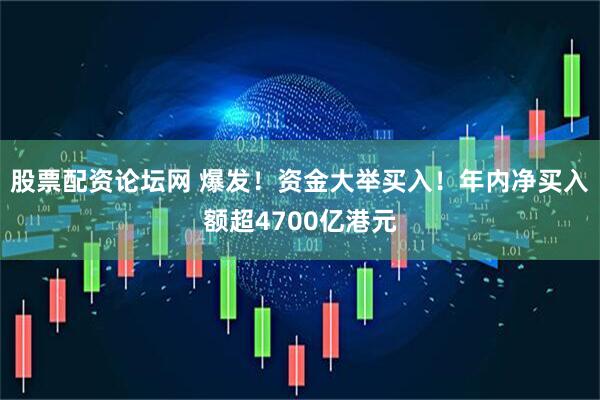 股票配资论坛网 爆发！资金大举买入！年内净买入额超4700亿港元