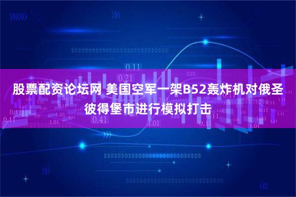 股票配资论坛网 美国空军一架B52轰炸机对俄圣彼得堡市进行模拟打击