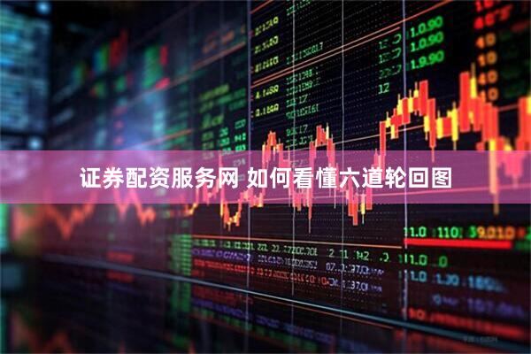 证券配资服务网 如何看懂六道轮回图