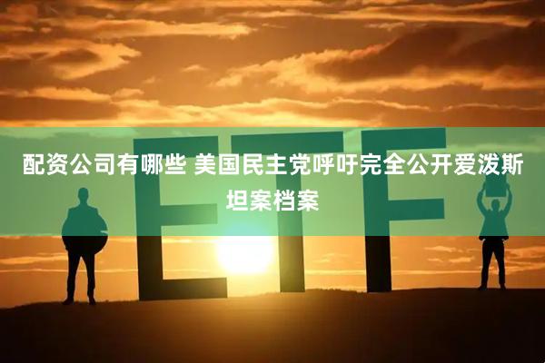 配资公司有哪些 美国民主党呼吁完全公开爱泼斯坦案档案