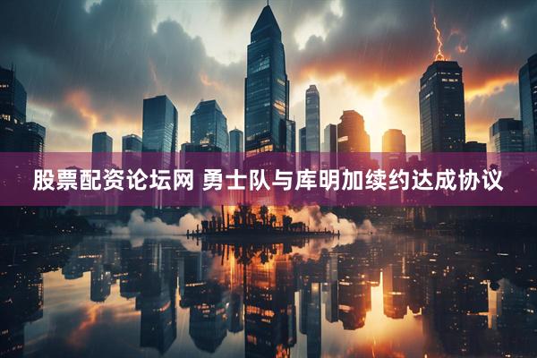 股票配资论坛网 勇士队与库明加续约达成协议