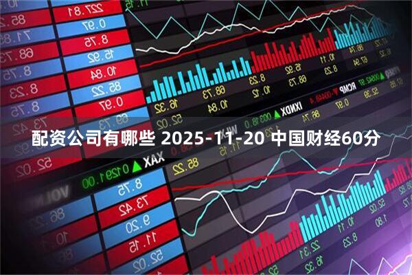配资公司有哪些 2025-11-20 中国财经60分