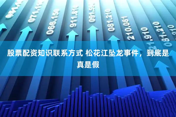 股票配资知识联系方式 松花江坠龙事件，到底是真是假