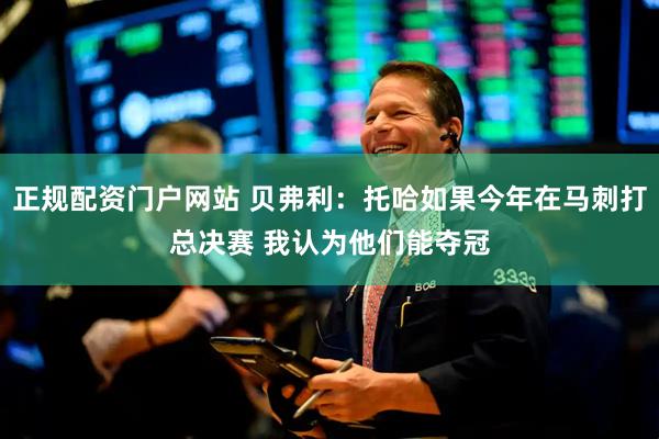 正规配资门户网站 贝弗利：托哈如果今年在马刺打总决赛 我认为他们能夺冠