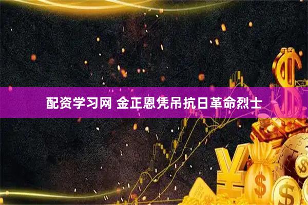 配资学习网 金正恩凭吊抗日革命烈士