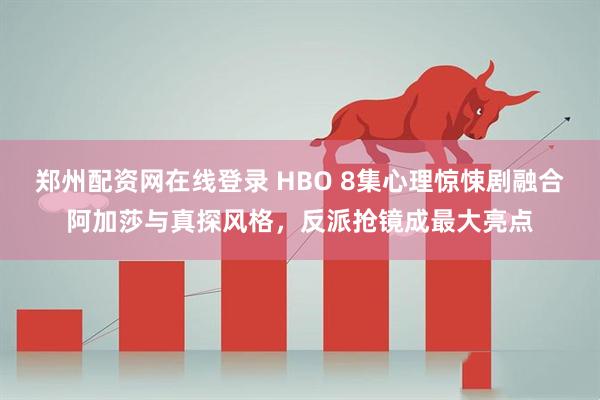 郑州配资网在线登录 HBO 8集心理惊悚剧融合阿加莎与真探风格，反派抢镜成最大亮点