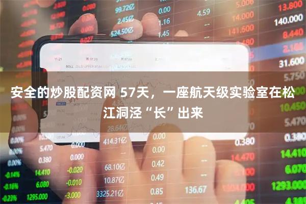安全的炒股配资网 57天，一座航天级实验室在松江洞泾“长”出来