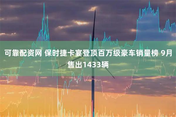 可靠配资网 保时捷卡宴登顶百万级豪车销量榜 9月售出1433辆